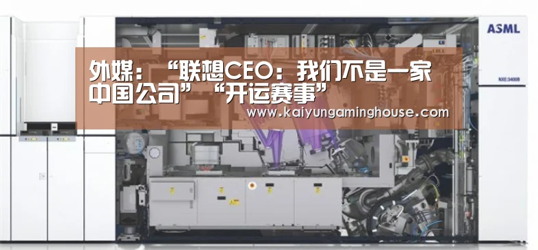 外媒:“联想CEO:我们不是一家中国公司”“开运赛事”(图1) 开运娱乐